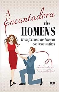 A encantadora de homens: Transforme-o no homem dos seus sonhos