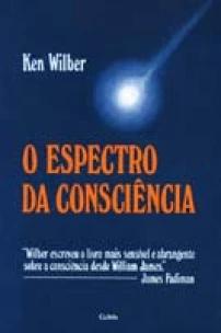 o Espectro Da Consciência - Wilber Escreveu o Livro Mais Sensível e Abrangente Sobre a Consciência D