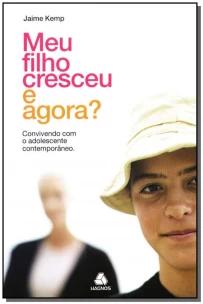 Meu Filho Cresceu e Agora? - Convivendo Com Um Adolescente Contemporâneo