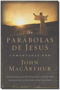 As Parábolas De Jesus Comentadas Por John Macarthur - Os Mistérios Do Reino De Deus Revelados Nas Hi